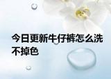 今日更新牛仔裤怎么洗不掉色