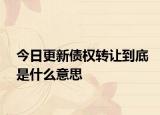 今日更新债权转让到底是什么意思
