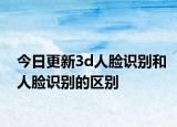 今日更新3d人脸识别和人脸识别的区别