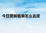 今日更新板栗怎么去皮