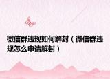 微信群违规如何解封（微信群违规怎么申请解封）