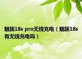 魅族18s pro无线充电（魅族18s有无线充电吗）