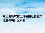 今日更新农村土地使用证和房产证具体有什么不同