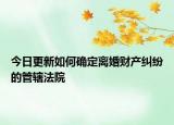 今日更新如何确定离婚财产纠纷的管辖法院