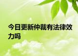 今日更新仲裁有法律效力吗