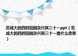 范成大的四时田园杂兴其三十一ppt（范成大的四时田园杂兴其三十一是什么意思）