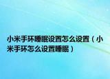 小米手环睡眠设置怎么设置（小米手环怎么设置睡眠）