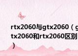rtx2060与gtx2060（gtx2060和rtx2060区别）