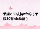 荣耀x 30支持nfc吗（荣耀30有nfc功能）