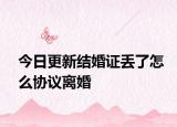 今日更新结婚证丢了怎么协议离婚