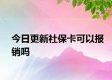 今日更新社保卡可以报销吗
