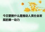 今日更新什么是推动人类社会发展的第一动力