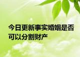 今日更新事实婚姻是否可以分割财产