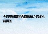 今日更新网签合同撤销之后多久能再签
