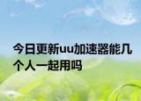 今日更新uu加速器能几个人一起用吗