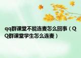 qq群课堂不能连麦怎么回事（QQ群课堂学生怎么连麦）