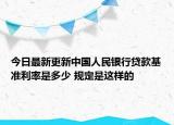 今日最新更新中国人民银行贷款基准利率是多少 规定是这样的