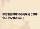 家里断网宽带灯不亮原因（宽带灯不亮没网怎么办）