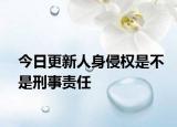 今日更新人身侵权是不是刑事责任