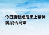 今日更新婚后患上精神病,能否离婚