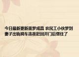 今日最新更新噩梦成真 农民工小伙梦到妻子出轨骑车连夜赶回开门后愣住了