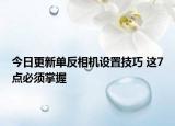 今日更新单反相机设置技巧 这7点必须掌握