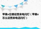 苹果x在哪设置来电闪灯（苹果x怎么设置来电话闪灯）