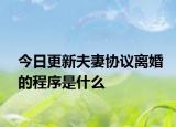 今日更新夫妻协议离婚的程序是什么