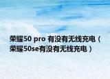 荣耀50 pro 有没有无线充电（荣耀50se有没有无线充电）