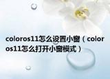 coloros11怎么设置小窗（coloros11怎么打开小窗模式）