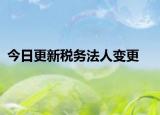 今日更新税务法人变更