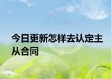 今日更新怎样去认定主从合同
