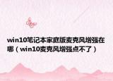 win10笔记本家庭版麦克风增强在哪（win10麦克风增强点不了）