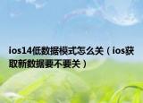 ios14低数据模式怎么关（ios获取新数据要不要关）