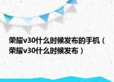 荣耀v30什么时候发布的手机（荣耀v30什么时候发布）