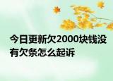 今日更新欠2000块钱没有欠条怎么起诉