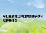 今日更新婚迁户口需要的手续和证件是什么