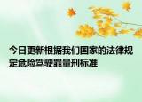 今日更新根据我们国家的法律规定危险驾驶罪量刑标准