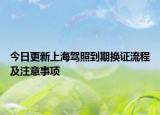 今日更新上海驾照到期换证流程及注意事项