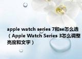 apple watch series 7和se怎么选（Apple Watch Series 3怎么调整亮度和文字）
