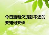 今日更新欠货款不还的要如何要债