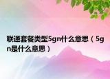 联通套餐类型5gn什么意思（5gn是什么意思）