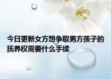 今日更新女方想争取男方孩子的抚养权需要什么手续