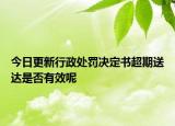今日更新行政处罚决定书超期送达是否有效呢
