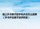 插上声卡录不到手机声音怎么回事（声卡声音录不到手机里）