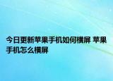 今日更新苹果手机如何横屏 苹果手机怎么横屏