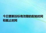 今日更新投标有效期的起始时间和截止时间