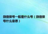 微信保号一般是什么号（微信保号什么意思）