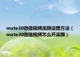mate30微信视频美颜设置方法（mate30微信视频怎么开美颜）