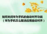 如何关闭华为手机的自动对齐功能（华为手机怎么取消应用自动对齐）
